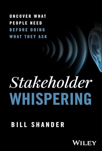 Stakeholder Whispering: Uncover What People Need Before Doing What They Ask