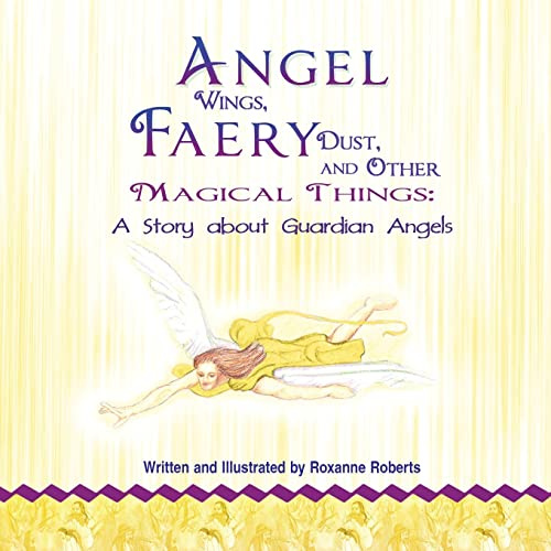 Angel Wings, Faery Dust, and Other Magical Things: A Story about Guardian Angels