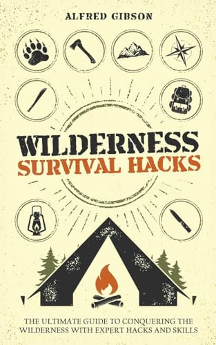 Wilderness Survival Hacks: The Ultimate Guide to Conquering the Wilderness with Expert Hacks and Skills (Wilderness Mastery Essentials, Band 1)