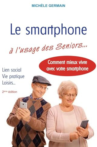 Le smartphone à l'usage des Seniors: Vie pratique, vie sociale et familiale : comment mieux vivre avec son smartphone