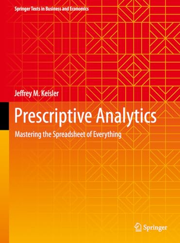 Prescriptive Analytics: Mastering the Spreadsheet of Everything (Springer Texts in Business and Economics)