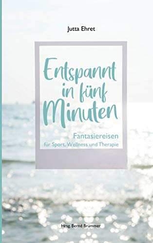 Entspannt in fünf Minuten: Fantasiereisen für Sport, Wellness und Therapie