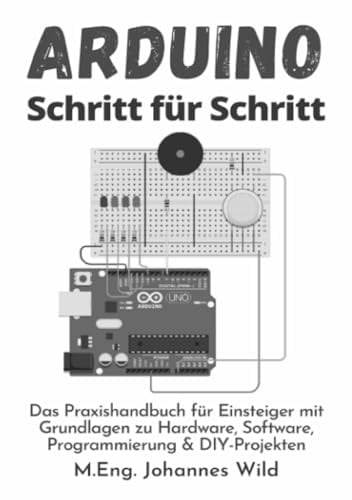 Arduino | Schritt für Schritt: Das Praxishandbuch für Einsteiger mit Grundlagen zu Hardware, Software, Programmierung & DIY-Projekten: Das ... Software, Programmierung & DIY-Projekten