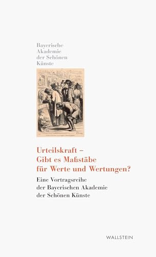 Urteilskraft - Gibt es Maßstäbe für Werte und Wertungen?: Eine Vortragsreihe der Bayerischen Akademie der Schönen Künste (Kleine Bibliothek der Bayerischen Akademie der Schönen Künste)