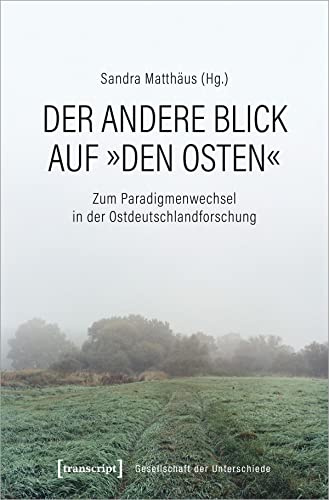 Der andere Blick auf »den Osten«: Zum Paradigmenwechsel in der Ostdeutschlandforschung (Gesellschaft der Unterschiede)
