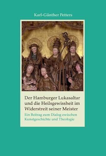 Der Hamburger Lukasaltar und die Heilsgewissheit im Widerstreit seiner Meister: Ein Beitrag zum Dialog zwischen Kunstgeschichte und Theologie