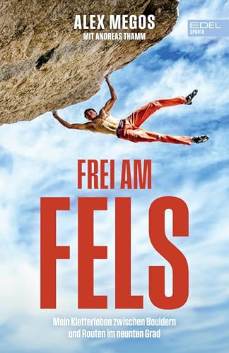 Frei am Fels: Mein Leben zwischen Bouldern und Routen im neunten Grad. Die Autobiografie von Deutschlands bestem Kletterer: Alex Megos