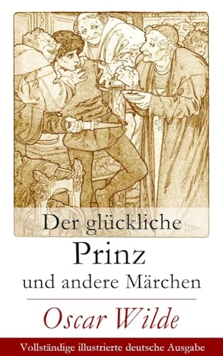 Der glückliche Prinz und andere Märchen: Illustrierte Ausgabe: Die Nachtigall und die Rose + Der selbstsüchtige Riese + Der ergebene Freund + Die ... der Infantin + Der Fischer und seine Seele...