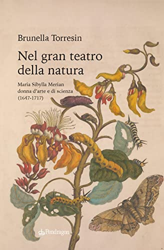 Nel gran teatro della natura. Maria Sibylla Merian donna d'arte e di scienza (1647-1717) (Varia)