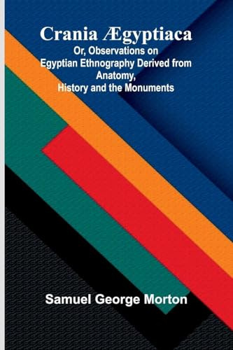 Crania gyptiaca; Or, Observations on Egyptian Ethnography Derived from Anatomy, History and the Monuments