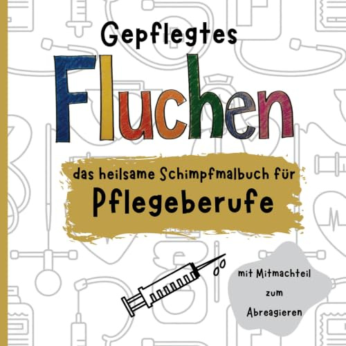 Gepflegtes Fluchen: das heilsame Schimpfmalbuch für Pflegeberufe inklusive Mitmachteil zum Abreagieren