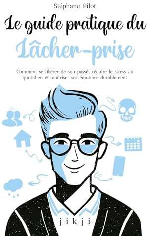 Le guide pratique du lâcher-prise: Comment se libérer de son passé, réduire le stress au quotidien et maîtriser ses émotions durablement