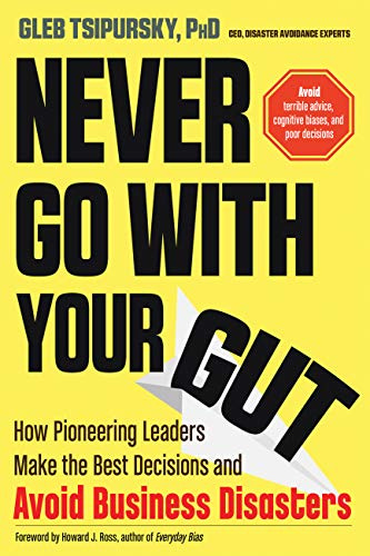 Never Go with Your Gut: How Pioneering Leaders Make the Best Decisions and Avoid Business Disasters (Avoid Terrible Advice, Cognitive Biases, and Poor Decisions)