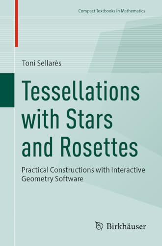 Tessellations with Stars and Rosettes: Practical Constructions with Interactive Geometry Software (Compact Textbooks in Mathematics)