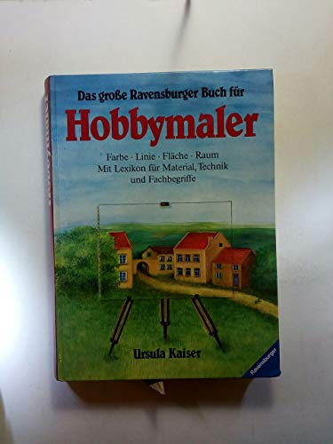 Das grosse Ravensburger Buch für Hobbymaler: Farbe, Linie, Fläche, Raum. Mit Lexikon für Material, Technik und Fachbegriffe