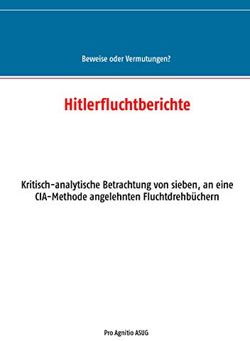 Hitlerfluchtberichte: Kritisch-analytische Betrachtung von sieben, an eine CIA-Methode angelehnten Fluchtdrehbüchern (Beweise oder Vermutungen)