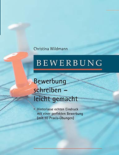 Bewerbung schreiben leicht gemacht: Hinterlasse echten Eindruck mit einer perfekten Bewerbung – mit 10 Praxis-Übungen