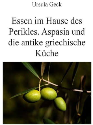 Essen im Hause des Perikles. Aspasia und die antike griechische Küche