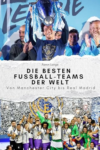 Die besten Fussball-Teams der Welt - Das perfekte Geschenk für Männer und Frauen zu Weihnachten und Geburtstag: Von Manchester City bis Real Madrid