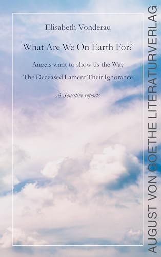 What are we on earth for?: Angels want to show us the Way. The Deceased Lament Their Ignorance