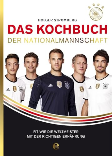 Das Kochbuch der Nationalmannschaft: Fit wie die Weltmeister mit der richtigen Ernährung