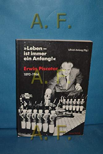 Leben - ist immer ein Anfang!: Erwin Piscator, 1893-1966