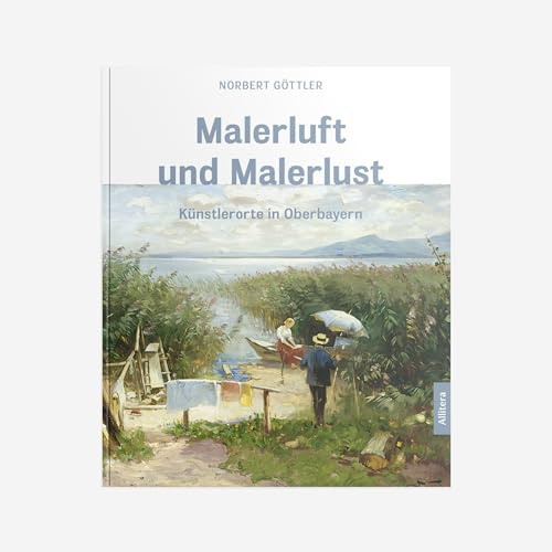 Malerluft und Malerlust: Künstlerorte in Oberbayern