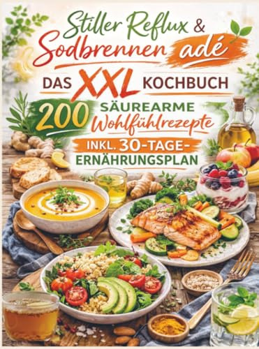 Stiller Reflux & Sodbrennen adé: Das XXL Kochbuch – 200 säurearme Wohlfühlrezepte inkl. 30-Tage-Ernährungsplan