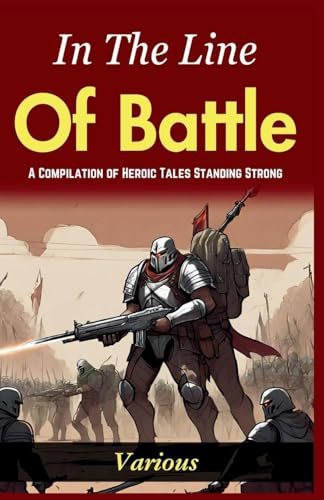 In The Line of Battle: A Compilation of Heroic Tales: Standing Strong In The Line of Battle