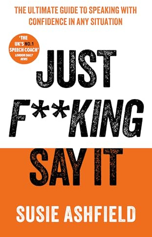 Just F**king Say It: The Ultimate Guide to Speaking with Confidence In Any Situation