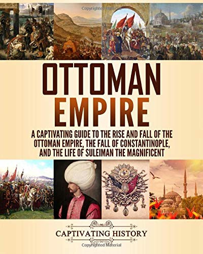 Ottoman Empire: A Captivating Guide to the Rise and Fall of the Ottoman Empire, The Fall of Constantinople, and the Life of Suleiman the Magnificent (Empires in History)