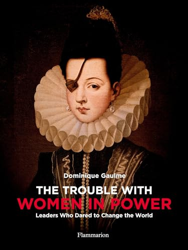 The Trouble with Women in Power: Leaders Who Dared to Change the World
