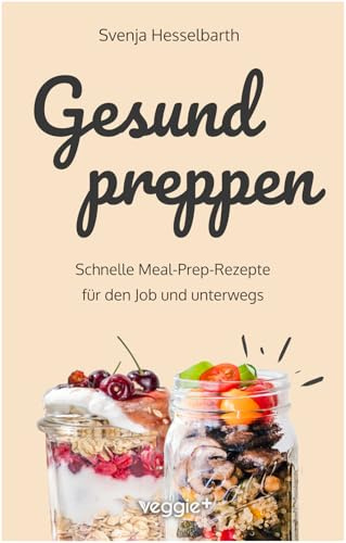 Gesund preppen: Schnelle Meal-Prep-Rezepte für den Job und unterwegs (Gesunder Genuss im Glas: Das große Kochbuch mit vielen gesunden Meal-Prep-Gerichten zum Mitnehmen) (Gesund naschen und kochen)