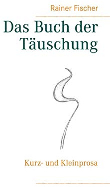 Das Buch der Täuschung: Kurz- und Kleinprosa