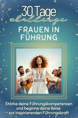 Frauen in Führung - Das perfekte Geschenk für Weihnachten und Geburtstag und jeden Anlass: Stärke deine Führungskompetenzen und beginne deine Reise zur inspirierenden Führungskraft