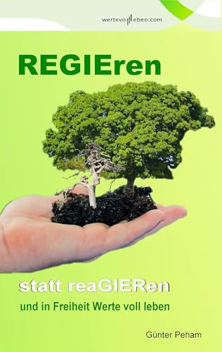 Regieren statt reagieren: und in Freiheit Werte voll leben!
