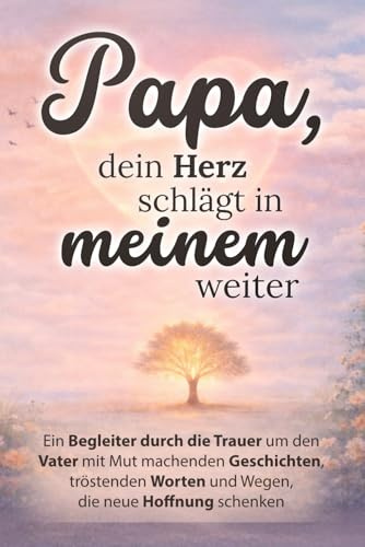 Papa, dein Herz schlägt in meinem weiter - Ein Begleiter durch die Trauer um den Vater mit mutmachenden Geschichten, tröstenden Worten und Wegen, die neue Hoffnung schenken | Trauergeschenk
