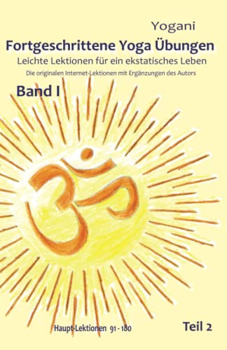 Fortgeschrittene Yoga Übungen - Band I - Teil 2: Leichte Lektionen für ein ekstatisches Leben - Haupt-Lektionen 91-180