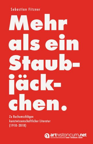 Mehr als ein Staubjäckchen: Zu Buchumschlägen kunstwissenschaftlicher Literatur (1910–2018)