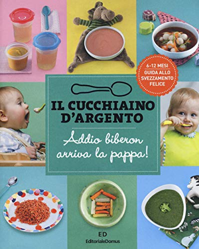 Il Cucchiaino d'Argento: Vol. 11 Addio Biberon Arriva la Pappa Guida allo Svezzamento Felice 6 & 12 Mesi