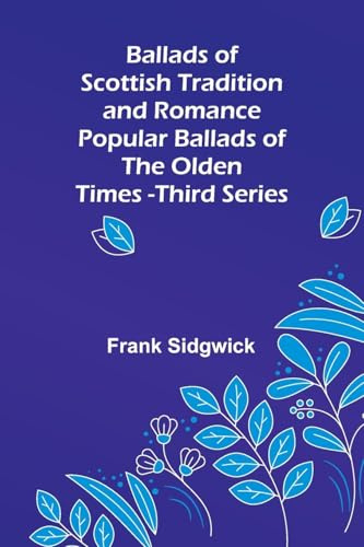 Ballads of Scottish Tradition and Romance Popular Ballads of the Olden Times - Third Series