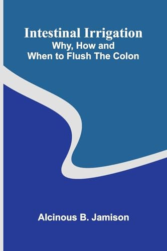 Intestinal Irrigation: Why, How And When To Flush The Colon