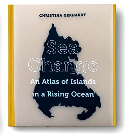 Sea Change: An Atlas of Islands in a Rising Ocean