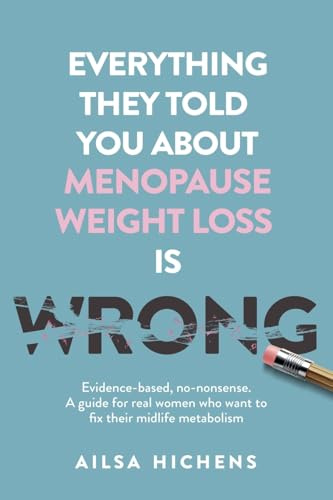 Everything They Told You About Menopause Weight Loss is Wrong: Evidence based, no-nonsense. A guide for real women who want to fix their midlife metabolism