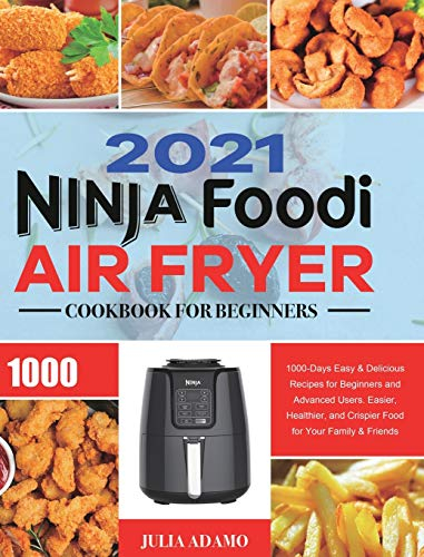 Ninja Air Fryer Cookbook for Beginners 2021: 1000-Days Easy & Delicious Recipes for Beginners and Advanced Users. Easier, Healthier, and Crispier Food for Your Family & Friends
