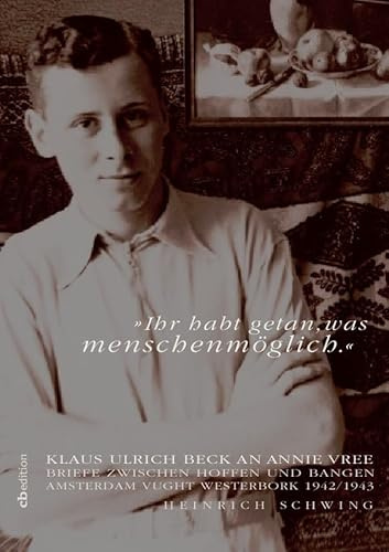 Ihr habt getan, was menschenmöglich.: Klaus Ulrich Beck an Annie Vree. Briefe zwischen Hoffen und Bangen. Amsterdam, Vught, Westerbork 1942-1943