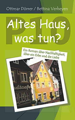 P 10 - Altes Haus, was tun?: Ein Roman über Nachhaltigkeit, über ein Erbe und die Liebe