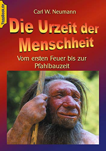 Die Urzeit der Menschheit: Vom ersten Feuer bis zur Pfahlbauzeit (Toppbook Wissen gemeinverständlich)