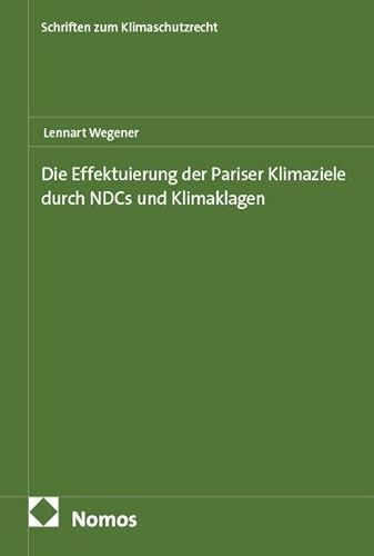 Die Effektuierung der Pariser Klimaziele durch NDCs und Klimaklagen (Schriften zum Klimaschutzrecht)