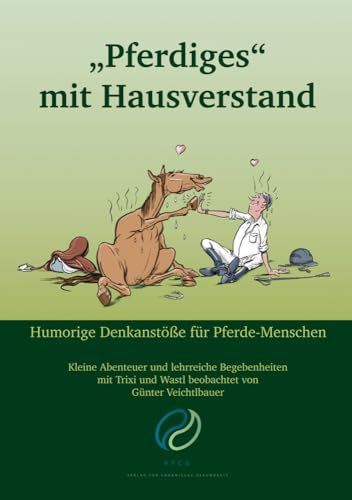 Pferdiges mit Hausverstand: Kleine Abenteuer und lehrreiche Begebenheiten mit Trixi und Wastl beobachtet von Günter Veichtlbauer